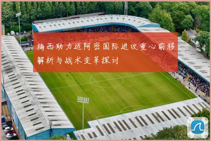 梅西助力迈阿密国际进攻重心前移解析与战术变革探讨