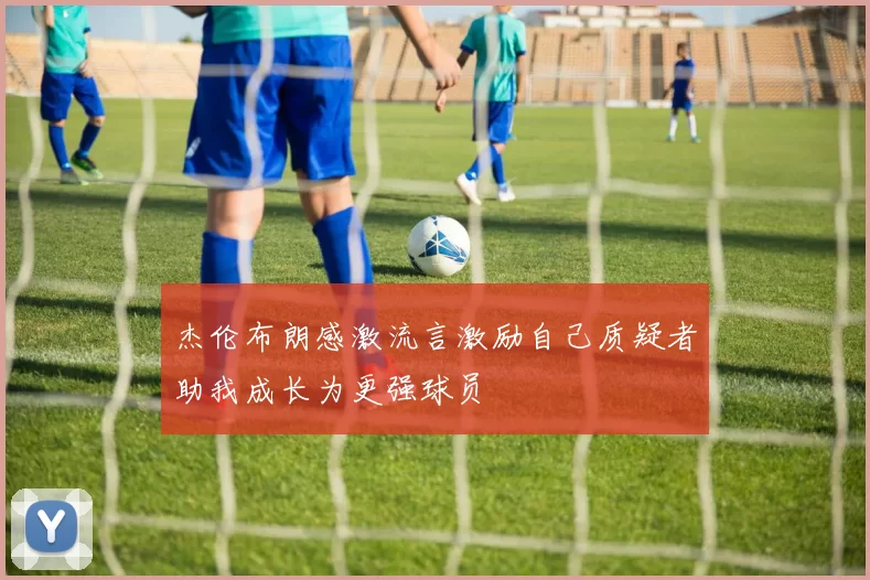 杰伦布朗感激流言激励自己质疑者助我成长为更强球员