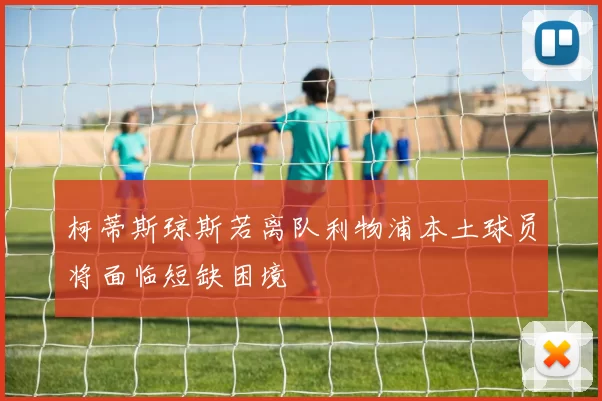 柯蒂斯琼斯若离队利物浦本土球员将面临短缺困境