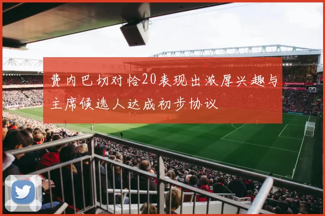 费内巴切对恰20表现出浓厚兴趣与主席候选人达成初步协议
