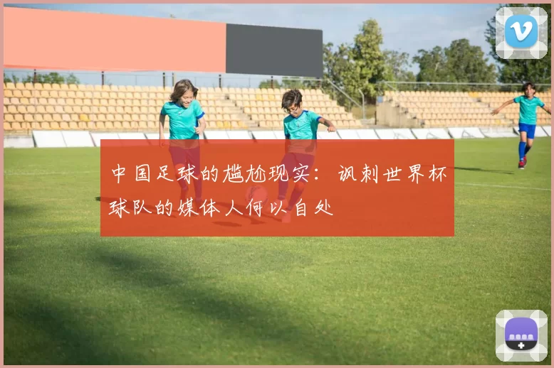 中国足球的尴尬现实：讽刺世界杯球队的媒体人何以自处