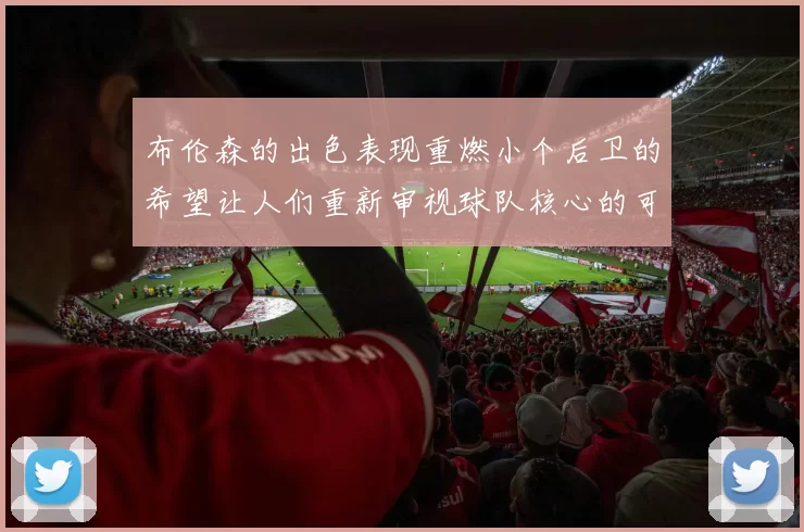 布伦森的出色表现重燃小个后卫的希望让人们重新审视球队核心的可能性