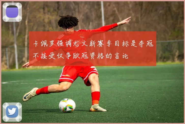 卡佩罗强调尤文新赛季目标是夺冠不接受仅争欧冠资格的言论
