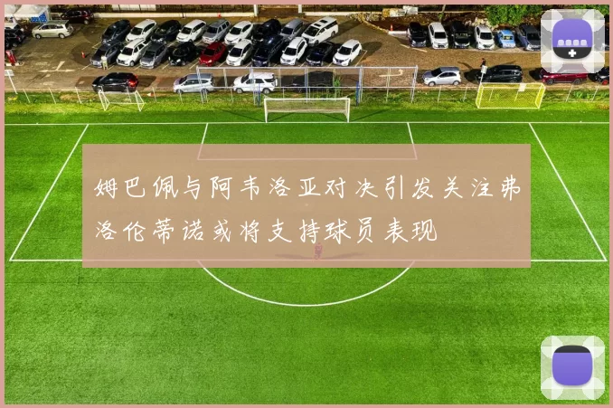 姆巴佩与阿韦洛亚对决引发关注弗洛伦蒂诺或将支持球员表现