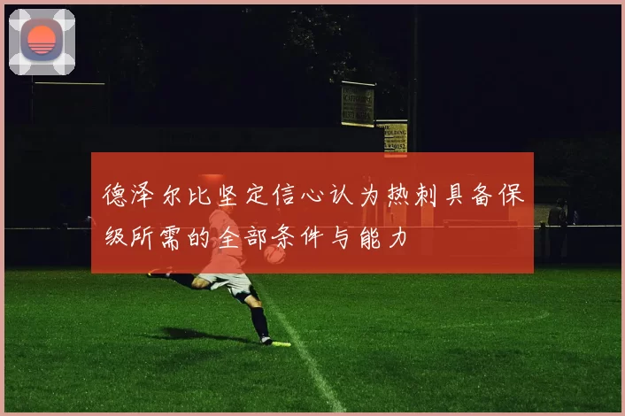 德泽尔比坚定信心认为热刺具备保级所需的全部条件与能力